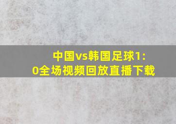 中国vs韩国足球1:0全场视频回放直播下载