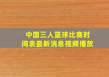 中国三人篮球比赛时间表最新消息视频播放