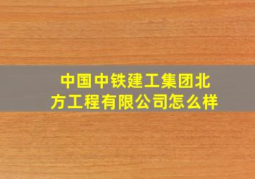 中国中铁建工集团北方工程有限公司怎么样