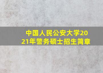 中国人民公安大学2021年警务硕士招生简章