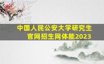 中国人民公安大学研究生官网招生网体能2023