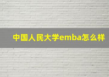 中国人民大学emba怎么样