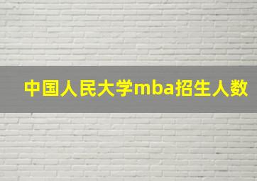 中国人民大学mba招生人数