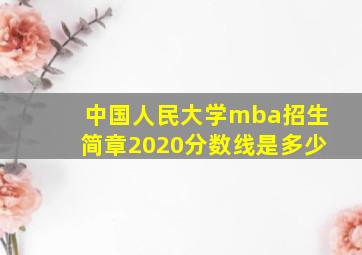 中国人民大学mba招生简章2020分数线是多少