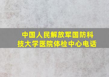 中国人民解放军国防科技大学医院体检中心电话