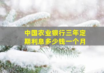 中国农业银行三年定期利息多少钱一个月