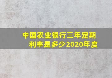 中国农业银行三年定期利率是多少2020年度