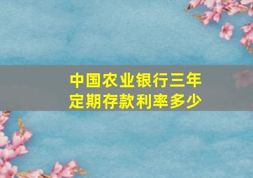 中国农业银行三年定期存款利率多少