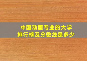 中国动画专业的大学排行榜及分数线是多少