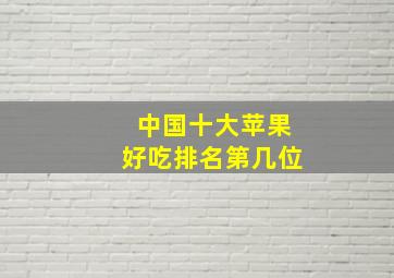 中国十大苹果好吃排名第几位