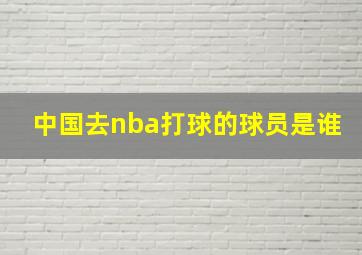 中国去nba打球的球员是谁