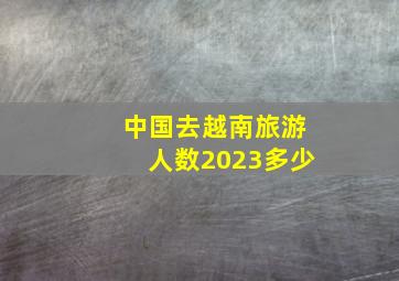 中国去越南旅游人数2023多少