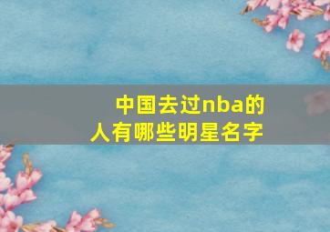 中国去过nba的人有哪些明星名字