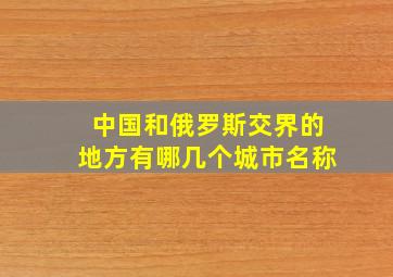 中国和俄罗斯交界的地方有哪几个城市名称