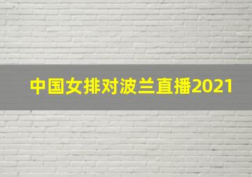 中国女排对波兰直播2021