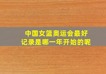 中国女篮奥运会最好记录是哪一年开始的呢