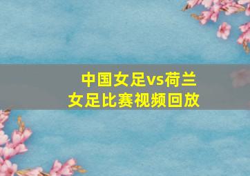 中国女足vs荷兰女足比赛视频回放