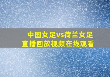 中国女足vs荷兰女足直播回放视频在线观看