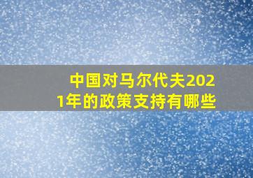 中国对马尔代夫2021年的政策支持有哪些