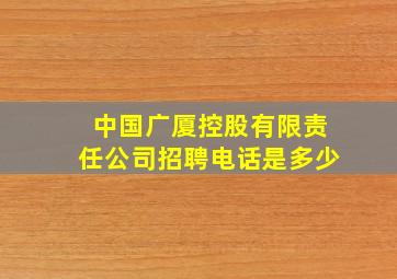 中国广厦控股有限责任公司招聘电话是多少