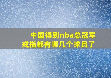 中国得到nba总冠军戒指都有哪几个球员了