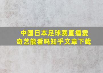 中国日本足球赛直播爱奇艺能看吗知乎文章下载