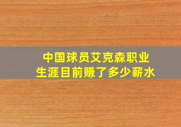 中国球员艾克森职业生涯目前赚了多少薪水