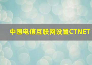 中国电信互联网设置CTNET