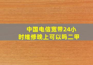 中国电信宽带24小时维修晚上可以吗二甲