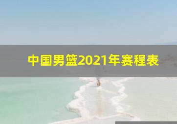 中国男篮2021年赛程表