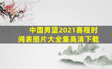 中国男篮2021赛程时间表图片大全集高清下载