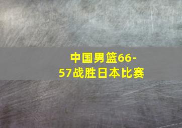 中国男篮66-57战胜日本比赛