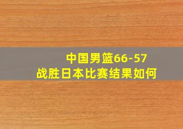 中国男篮66-57战胜日本比赛结果如何