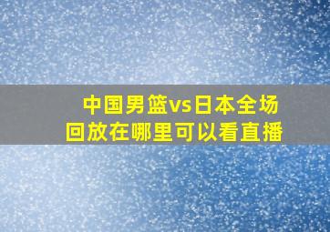 中国男篮vs日本全场回放在哪里可以看直播