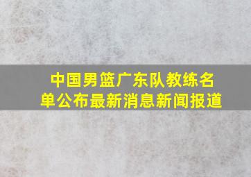 中国男篮广东队教练名单公布最新消息新闻报道