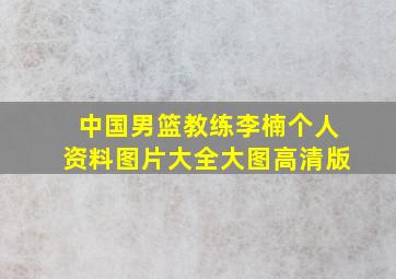 中国男篮教练李楠个人资料图片大全大图高清版