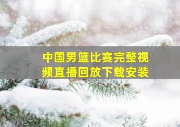 中国男篮比赛完整视频直播回放下载安装