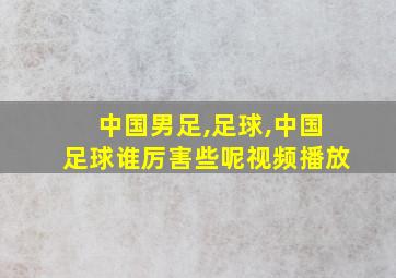 中国男足,足球,中国足球谁厉害些呢视频播放