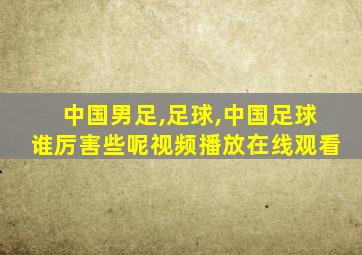 中国男足,足球,中国足球谁厉害些呢视频播放在线观看