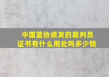 中国篮协颁发的裁判员证书有什么用处吗多少钱