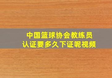 中国篮球协会教练员认证要多久下证呢视频