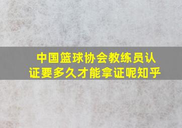 中国篮球协会教练员认证要多久才能拿证呢知乎