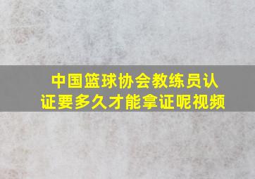 中国篮球协会教练员认证要多久才能拿证呢视频