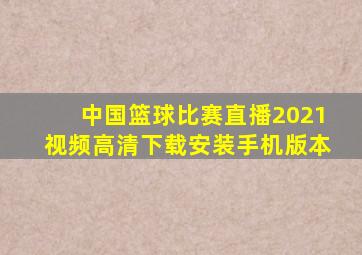 中国篮球比赛直播2021视频高清下载安装手机版本