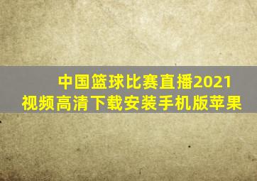 中国篮球比赛直播2021视频高清下载安装手机版苹果