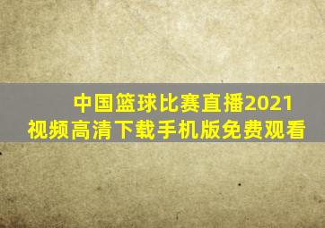 中国篮球比赛直播2021视频高清下载手机版免费观看