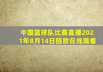 中国篮球队比赛直播2021年8月14日回放在线观看