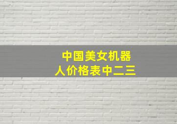 中国美女机器人价格表中二三