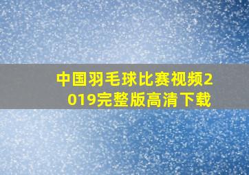 中国羽毛球比赛视频2019完整版高清下载