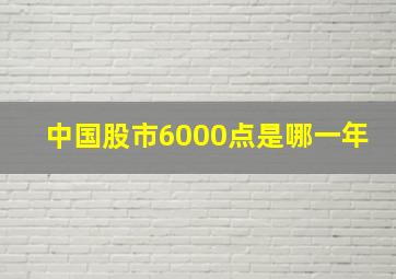 中国股市6000点是哪一年